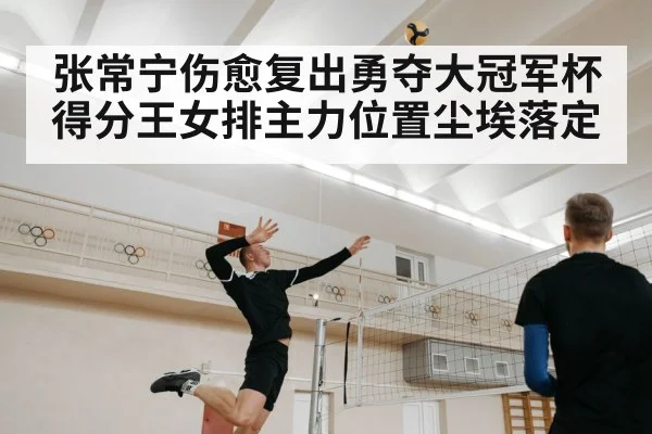 张常宁伤愈复出勇夺大冠军杯得分王女排主力位置尘埃落定