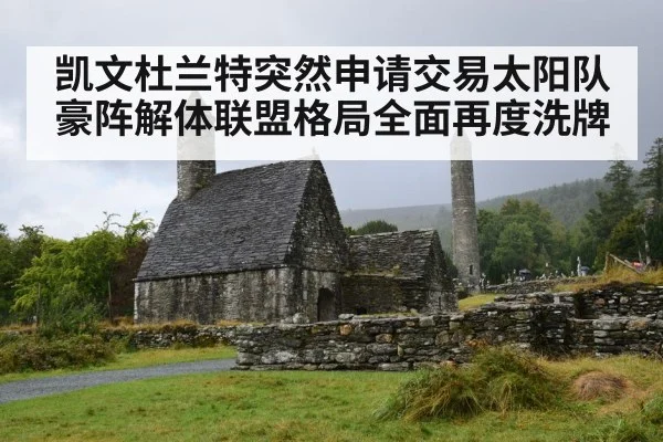 凯文杜兰特突然申请交易太阳队豪阵解体联盟格局全面再度洗牌