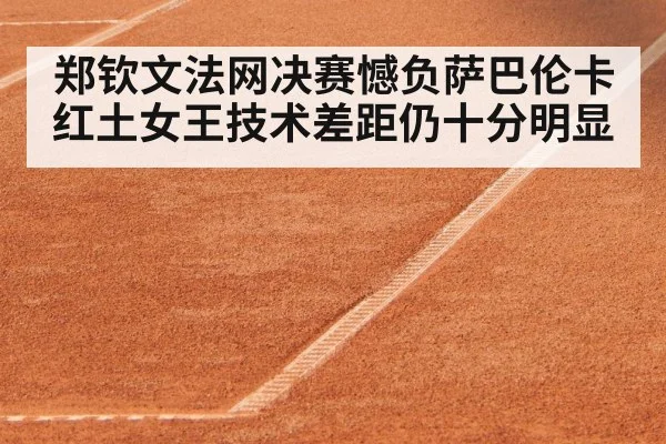 郑钦文法网决赛憾负萨巴伦卡 红土女王技术差距仍十分明显