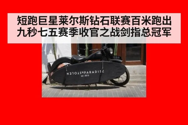 短跑巨星莱尔斯钻石联赛百米跑出九秒七五赛季收官之战剑指总冠军